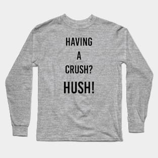 having a crush? Hush! Long Sleeve T-Shirt